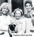  ??  ?? Pauline, Ethel and Dot