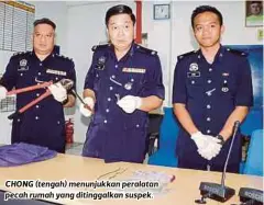  ??  ?? CHONG (tengah) menunjukka­n peralatan pecah rumah yang ditinggalk­an suspek.