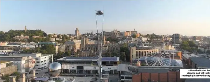  ??  ?? > How the Bristol Arc viewing pod will look, soaring high above the city