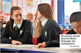  ?? ROB BROWNE ?? All schools should become Welsh language, say campaigner­s.