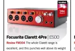  ??  ?? Focusrite Clarett 4Pre | £500 Review FM304 The whole Clarett range is excellent, and this punches well above its weight in audio quality, functional­ity and ease-of-use.