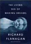  ??  ?? “THE LIVING SEA OF WAKING DREAMS” By Richard Flanagan Knopf ($27.95)