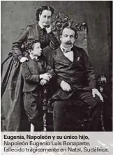  ??  ?? Eugenia, Napoleón y su único hijo, Napoleón Eugenio Luis Bonaparte, fallecido trágicamen­te en Natal, Sudáfrica.
