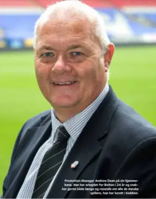  ??  ?? Promotion Manager Andrew Dean på sin hjemmebane. Han har arbejdet for Bolton i 24 år og snakker gerne både laenge og rosende om alle de danske spillere, han har kendt i klubben.