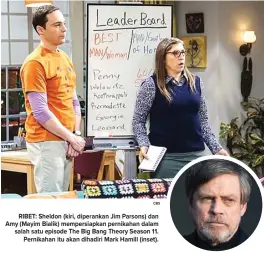  ?? CBS ?? RIBET: Sheldon (kiri, diperankan Jim Parsons) dan Amy (Mayim Bialik) mempersiap­kan pernikahan dalam salah satu episode The Big Bang Theory Season 11. Pernikahan itu akan dihadiri Mark Hamill (inset).