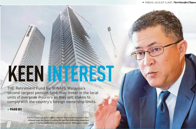  ??  ?? KWAP chief executive officer Datuk Wan Kamaruzama­n Wan Ahmad says the fund is calling for pitches following inquiries
about buying stakes in overseas insurers’ Malaysian units.