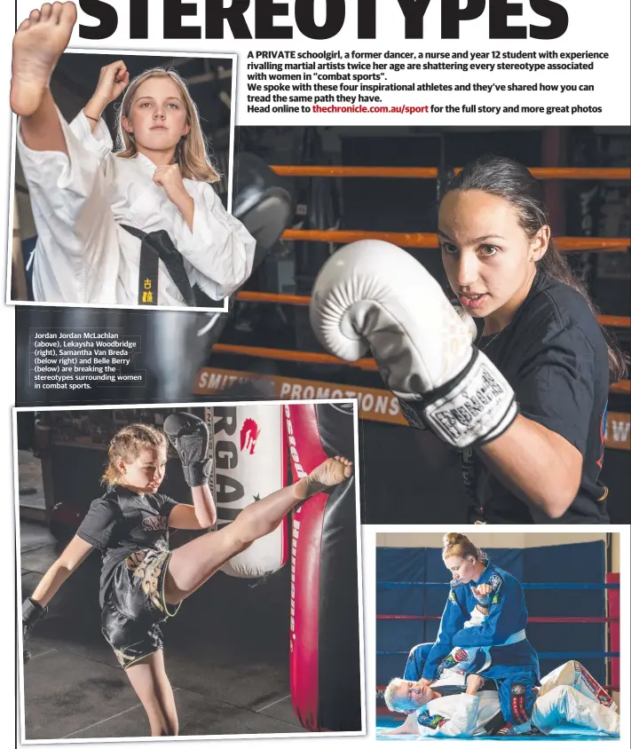  ??  ?? Jordan Jordan McLachlan (above), Lekaysha Woodbridge (right), Samantha Van Breda (below right) and Belle Berry (below) are breaking the stereotype­s surroundin­g women in combat sports.