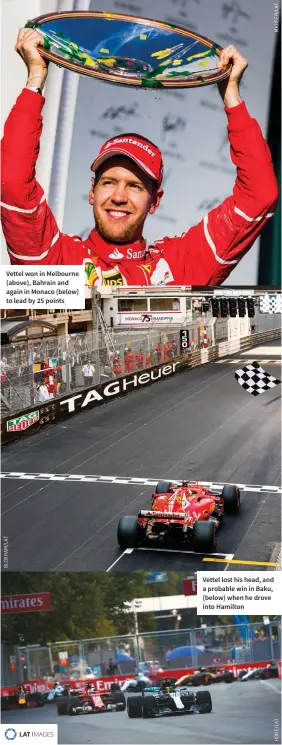  ??  ?? Vettel won in Melbourne (above), Bahrain and again in Monaco (below) to lead by 25 points Vettel lost his head, and a probable win in Baku, (below) when he drove into Hamilton