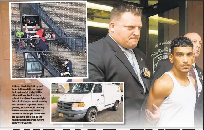  ??  ?? Officers Mark McCaffrey and Sean Pallone (left and below) lock up Rondell Halley while other officers book Halley’s cohort Francisco Jimenez (right) in kooky kidnap attempt Monday that ended in high-rise drama (above) at Manhattan building. Terrified victim was driven around in van (right inset) until the suspects took him to the Manhattan rendezvous where cops were waiting.