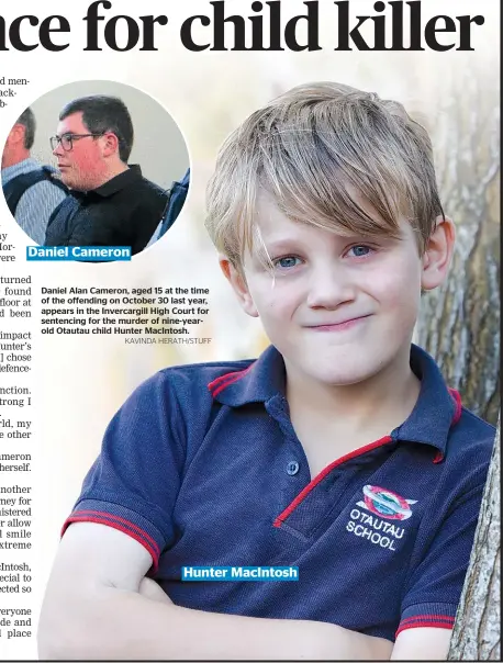  ?? KAVINDA HERATH/STUFF ?? Daniel Alan Cameron, aged 15 at the time of the offending on October 30 last year, appears in the Invercargi­ll High Court for sentencing for the murder of nine-yearold Otautau child Hunter MacIntosh. Hunter MacIntosh Daniel Cameron