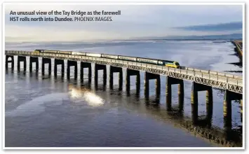  ?? PHOENIX IMAGES. ?? An unusual view of the Tay Bridge as the farewell HST rolls north into Dundee.