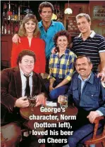  ?? ?? George’s character, Norm (bottom left), loved his beer
on Cheers