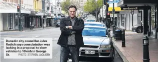  ?? PHOTO: STEPHEN JAQUIERY ?? Dunedin city councillor Jules Radich says consulatat­ion was lacking in a proposal to slow vehicles to 10kmh in George St.