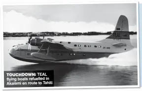  ?? ?? TOUCHDOWN: TEAL flying boats refuelled in Akaiami en route to Tahiti