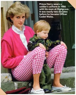  ??  ?? Prince Harry wears a soldier’s uniform in 1986 with his mum at Highgrove. It was nearly two decades before he became Officer Cadet Wales.