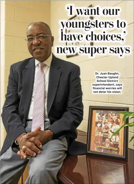  ?? RICK KAUFFMAN — DIGITAL FIRST MEDIA ?? Dr. Juan Baughn, Chester Upland School District superinten­dent, says financial worries will not deter his vision.