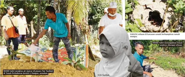  ??  ?? MOHD Sabri menjirus air mawar di pusara Nur Nazihah di Tanah Perkuburan Kerteh 5, Dungun, semalam.
NUR Nazihah
SARANG tebuan di kawasan semak berhampira­n rumah mangsa.
MOHD Sabri menunjukka­n lokasi
anaknya disengat tebuan.