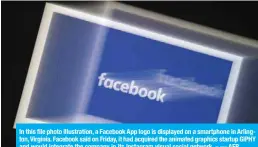  ?? — AFP ?? In this file photo illustrati­on, a Facebook App logo is displayed on a smartphone in Arlington, Virginia. Facebook said on Friday, it had acquired the animated graphics startup GIPHY and would integrate the company in its Instagram visual social network. –