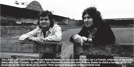  ?? ?? The Likely Lad’s back in Toon – no not Rodney Bewes, it’s the guy on the right, Ian La Frenais, originator of the series along with Dick Clement. In July 1972, Ian returned to Newcastle with Rodney Bewes to check a number of outside locations for the new series at St James’ Park, home of Newcastle United Football Club