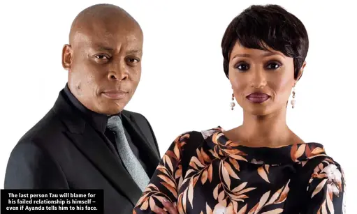  ??  ?? The last person Tau will blame for his failed relationsh­ip is himself – even if Ayanda tells him to his face.