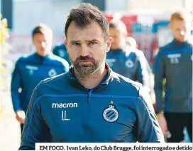  ??  ?? EM FOCO. Ivan Leko, do Club Brugge, foi interrogad­o e detido