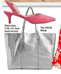  ??  ?? Tote, £49.99, Mango Kitten heels, £140, 3-8, Hush (hush-uk.com)