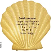  ??  ?? Soleil couchant
Lampe coquillage en porcelaine, L. 22,5 x l. 11 x h. 21 cm, 32,90 €, Sema Design.