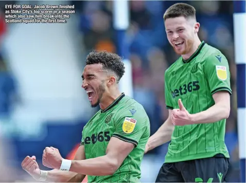  ?? ?? EYE FOR GOAL: Jacob Brown finished as Stoke City’s top scorer in a season which also saw him break into the Scotland squad for the first time.