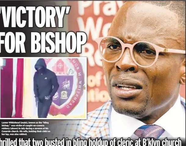 ?? ?? Lamor Whitehead (main), known as the “bling bishop,” was victim of caught-on-camera robbery (above) in July during a sermon at his Canarsie church. His wife, holding their child on her lap, was also robbed.