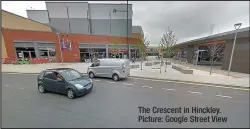  ??  ?? The Crescent in Hinckley. Picture: Google Street View