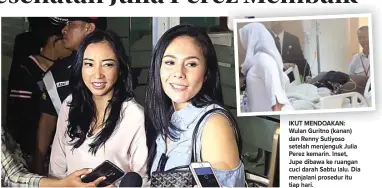  ?? FEDRIK TARIGAN/JAWA POS ?? IKUT MENDOAKAN: Wulan Guritno (kanan) dan Renny Sutiyoso setelah menjenguk Julia Perez kemarin. Inset, Jupe dibawa ke ruangan cuci darah Sabtu lalu. Dia menjalani prosedur itu tiap hari.