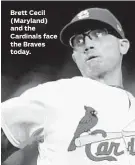  ??  ?? Brett Cecil (Maryland) and the Cardinals face the Braves today. Ron Fritz, Senior Editor/Sports, 410-332-6421, fax: 410-783-2518, e-mail: sports@baltsun.com
