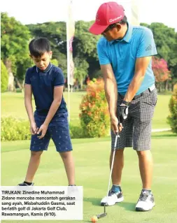  ?? IMAM HUSEIN/ JAWA POS ?? TIRUKAN: Zinedine Muhammad Zidane mencoba mencontoh gerakan sang ayah, Misbahuddi­n Gasma, saat berlatih golf di Jakarta Golf Club, Rawamangun, Kamis (9/10).