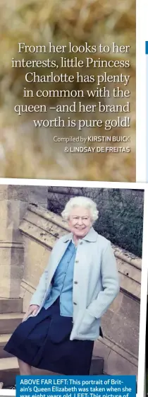  ??  ?? ABOVE FAR LEFT: This portrait of Britain’s Queen Elizabeth was taken when she was eight years old. LEFT: This picture of Princess Charlotte was recently released to mark her second birthday. ABOVE: An official portrait of the queen at 90.
