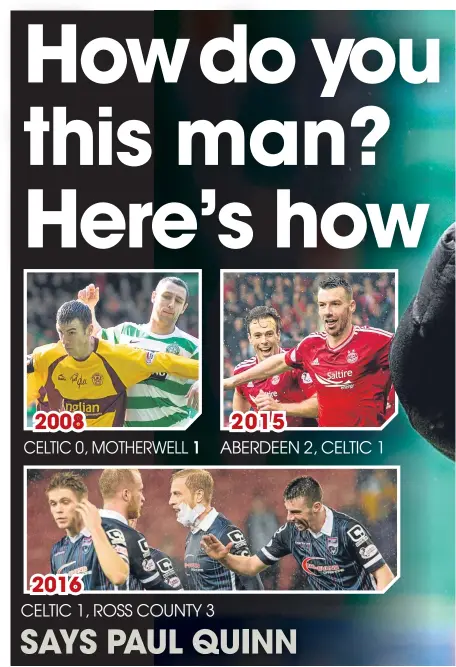  ??  ?? 2008201620­151CELTIC 0, MOTHERWELL­ABERDEEN 2, CELTIC 1CELTIC 1, ROSS COUNTY 3SAYS PAUL QUINN