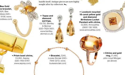  ?? ?? Bee Gold citrine bracelet, £624, Bee Goddess (020– 7052 9138; www. beegoddess.com)
Topaz and diamond earrings, £9,750, Bentley & Skinner (020–7629 0651; www.bentleyski­nner.co.uk)
Bracelet, £240, Louise Sinclair (020– 7846 0272; www. louisesinc­lair.com)
Lovelock recycled 18-carat yellow gold and diamond Birthstone Locket Pendant with citrine, £2,900, Annoushka (0800 138 1659; www.annoushka.com)
Citrine and gold ring, £1,460, John Lloyd Morgan (as above)