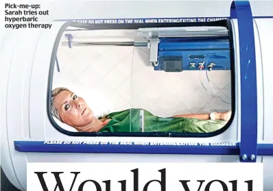  ??  ?? Pick-me-up: Sarah tries out hyperbaric oxygen therapy