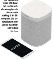  ?? Bild: Sonos ?? Der Sonos One (zirka 210 Euro) hat zur Sprachsteu­erung bereits Alexa sowie AirPlay 2 für Siri integriert. Die Unterstütz­ung vom Google Assistant soll folgen.