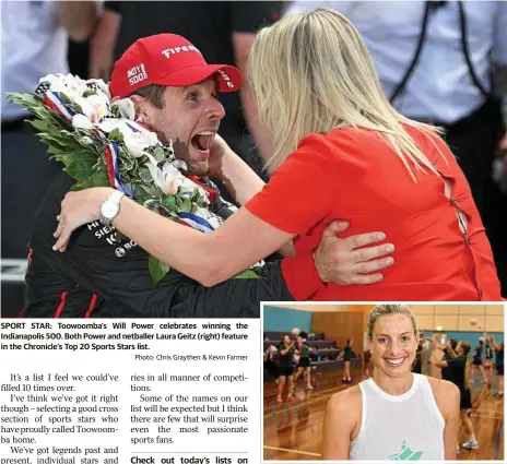  ?? Photo: Chris Graythen & Kevin Farmer Photo: Kevin Farmer ?? SPORT STAR: Toowoomba’s Will Power celebrates winning the Indianapol­is 500. Both Power and netballer Laura Geitz (right) feature in the Chronicle’s Top 20 Sports Stars list. Laura Geitz at the All Stars Netball Clinics at St Ursulas Netball Club,