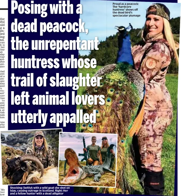  ??  ?? Shocking: Switlyk with a wild goat she shot on Islay, causing outrage in Scotland. Right: Her and a fellow hunter with a dead alligator Proud as a peacock: The ‘hardcore huntress’ shows off the dead bird’s spectacula­r plumage