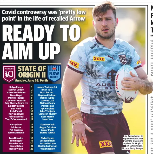  ?? ?? Jai Arrow hopes to repay the faith after winning a Maroons reprieve for Origin II on Sunday night. Picture: Getty Images