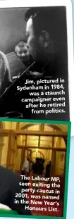  ??  ?? Jim, pictured in Sydenham in 1984,
was a staunch campaigner even after he retired
from politics. The Labour MP, seen exiting the party caucus in 2001, was named in the New Year’s
Honours List.