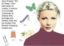  ??  ?? Da sinistra, in senso orario. Gwyneth Paltrow che ha fondato il blog di lifestyle goop.com. L’attrice ha da poco firmato “It’s All Easy” libro best seller di ricette. L’interno di Au Fudge, ristorante di Jessica Biel; aufudge.com. Jessica Alba che ha...