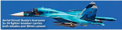  ??  ?? Aerial threat: Russia’s fearsome Su-34 fighter-bomber carries both missiles and 30mm cannon