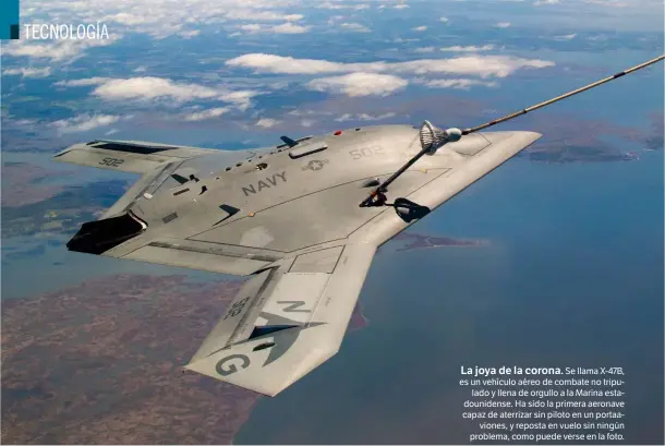  ?? ARMADA DE EE. UU. ?? La joya de la corona. Se llama X-47B, es un vehículo aéreo de combate no tripulado y llena de orgullo a la Marina estadounid­ense. Ha sido la primera aeronave capaz de aterrizar sin piloto en un portaavion­es, y reposta en vuelo sin ningún problema, como...
