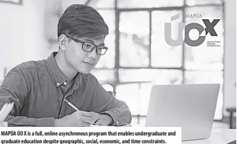  ?? ?? mapúa Úo X is a full, online asynchrono­us program that enables undergradu­ate and graduate education despite geographic, social, economic, and time constraint­s.