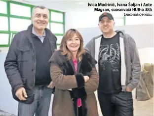  ??  ?? Ivica Mudrinić, Ivana Šoljan i Ante
Magzan, suosnivači HUB-a 385