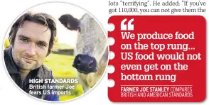  ??  ?? HIGH STANDARDS British farmer Joe fears US imports