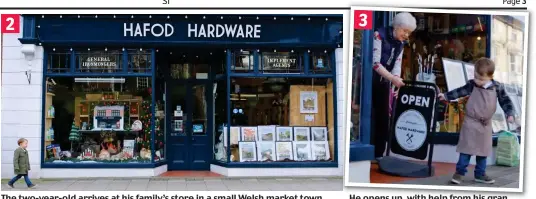  ??  ?? The two-year-old arrives at his family’s store in a small Welsh market town
He opens up, with help from his gran