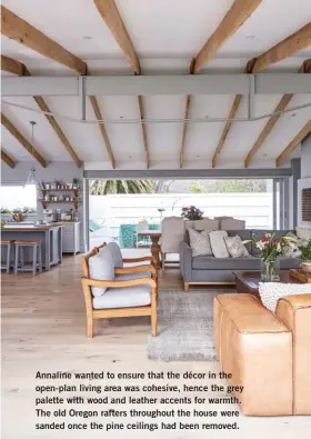  ??  ?? Annaline wanted to ensure that the décor in the open-plan living area was cohesive, hence the grey palette with wood and leather accents for warmth. The old Oregon rafters throughout the house were sanded once the pine ceilings had been removed.